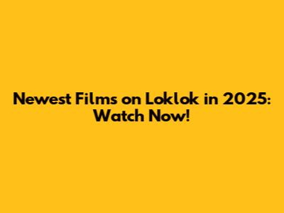 Newest Films on Loklok in 2025: Watch Now!