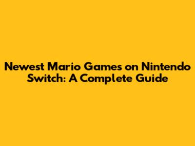 Newest Mario Games on Nintendo Switch: A Complete Guide