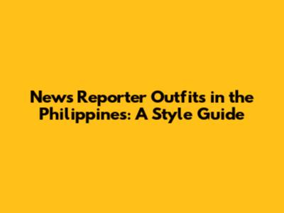 News Reporter Outfits in the Philippines: A Style Guide