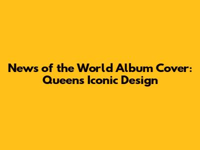 News of the World Album Cover: Queen's Iconic Design