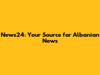 News24: Your Source for Albanian News