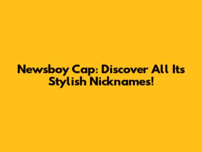 Newsboy Cap: Discover All Its Stylish Nicknames!