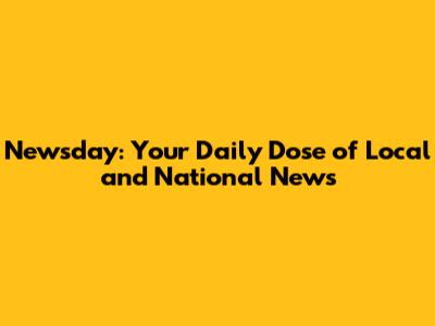 Newsday: Your Daily Dose of Local and National News
