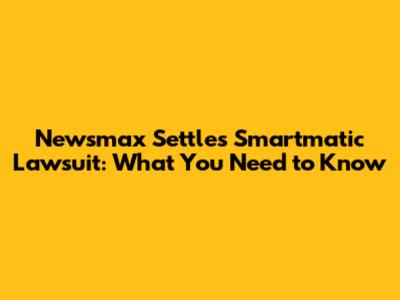 Newsmax Settles Smartmatic Lawsuit: What You Need to Know