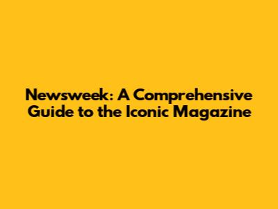 Newsweek: A Comprehensive Guide to the Iconic Magazine