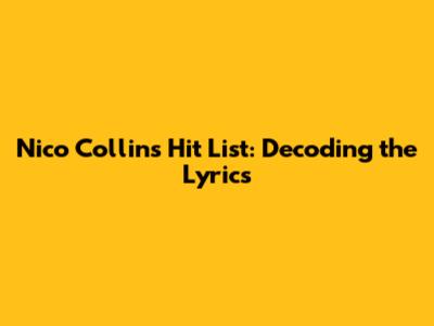 Nico Collins Hit List: Decoding the Lyrics