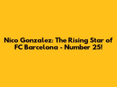 Nico Gonzalez: The Rising Star of FC Barcelona - Number 25!