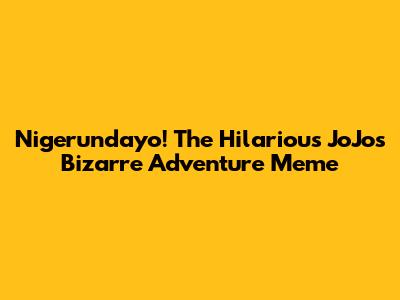 Nigerundayo! The Hilarious JoJo's Bizarre Adventure Meme