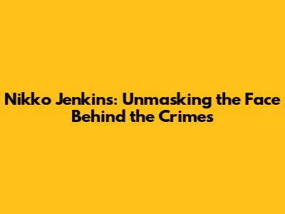 Nikko Jenkins: Unmasking the Face Behind the Crimes