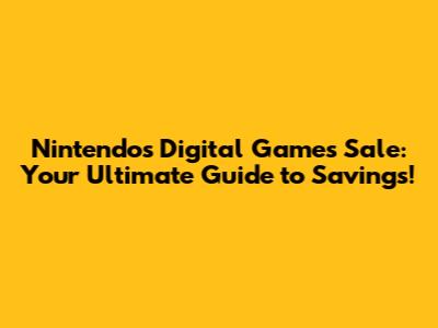 Nintendo's Digital Games Sale: Your Ultimate Guide to Savings!