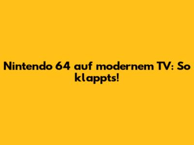 Nintendo 64 auf modernem TV: So klappt's!