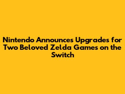 Nintendo Announces Upgrades for Two Beloved Zelda Games on the Switch