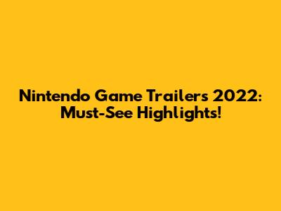 Nintendo Game Trailers 2022: Must-See Highlights!