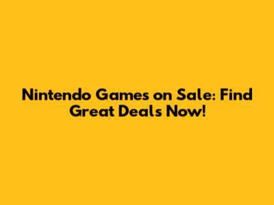 Nintendo Games on Sale: Find Great Deals Now!