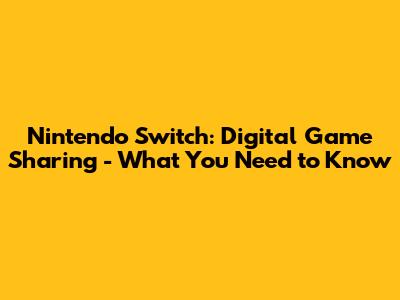 Nintendo Switch: Digital Game Sharing - What You Need to Know