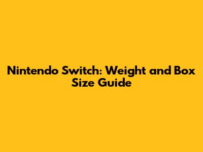 Nintendo Switch: Weight and Box Size Guide