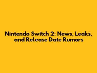 Nintendo Switch 2: News, Leaks, and Release Date Rumors