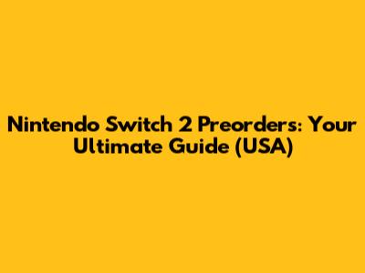 Nintendo Switch 2 Preorders: Your Ultimate Guide (USA)