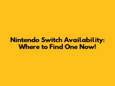 Nintendo Switch Availability: Where to Find One Now!
