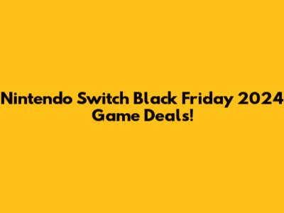Nintendo Switch Black Friday 2024 Game Deals!