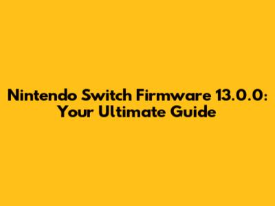 Nintendo Switch Firmware 13.0.0: Your Ultimate Guide