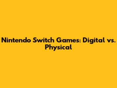 Nintendo Switch Games: Digital vs. Physical