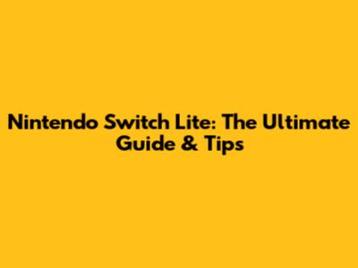 Nintendo Switch Lite: The Ultimate Guide & Tips