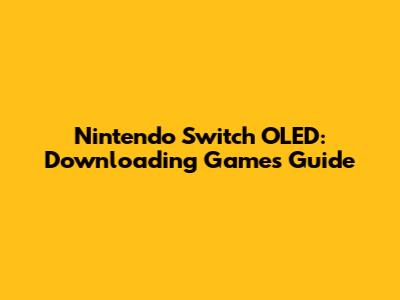 Nintendo Switch OLED: Downloading Games Guide