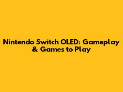 Nintendo Switch OLED: Gameplay & Games to Play