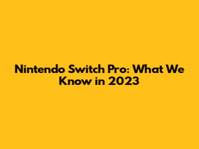 Nintendo Switch Pro: What We Know in 2023