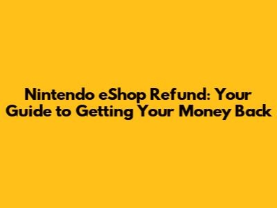 Nintendo eShop Refund: Your Guide to Getting Your Money Back