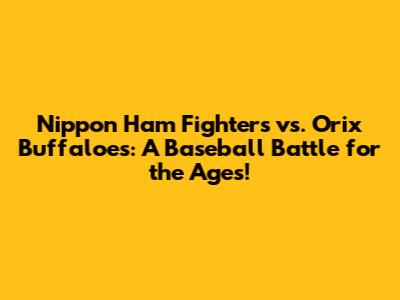 Nippon Ham Fighters vs. Orix Buffaloes: A Baseball Battle for the Ages!