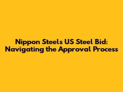 Nippon Steel's US Steel Bid: Navigating the Approval Process