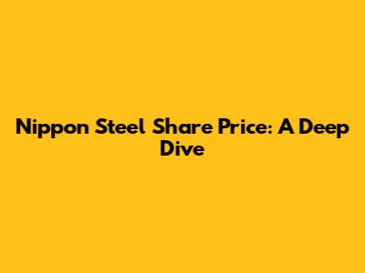 Nippon Steel Share Price: A Deep Dive