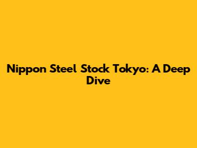 Nippon Steel Stock Tokyo: A Deep Dive