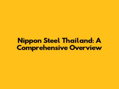 Nippon Steel Thailand: A Comprehensive Overview