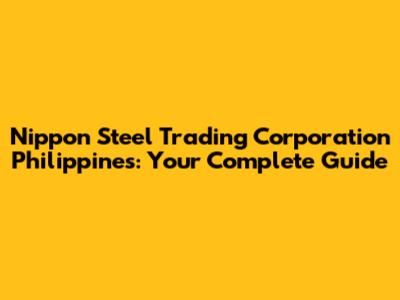 Nippon Steel Trading Corporation Philippines: Your Complete Guide