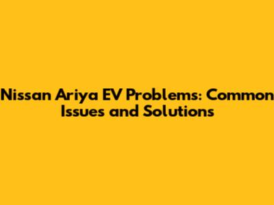 Nissan Ariya EV Problems: Common Issues and Solutions