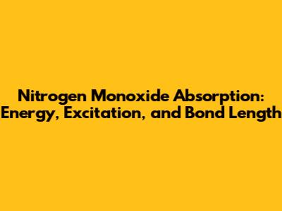 Nitrogen Monoxide Absorption: Energy, Excitation, and Bond Length