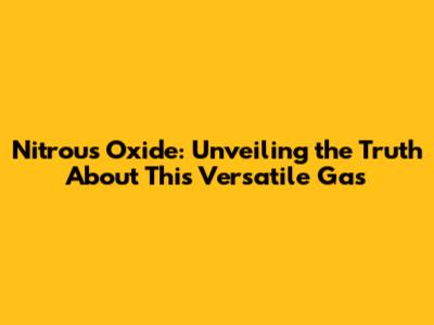 Nitrous Oxide: Unveiling the Truth About This Versatile Gas