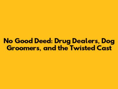 No Good Deed: Drug Dealers, Dog Groomers, and the Twisted Cast