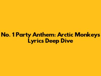 No. 1 Party Anthem: Arctic Monkeys Lyrics Deep Dive