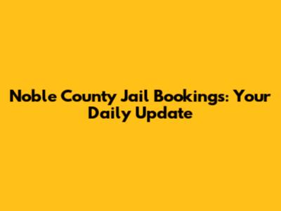 Noble County Jail Bookings: Your Daily Update