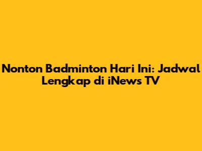 Nonton Badminton Hari Ini: Jadwal Lengkap di iNews TV