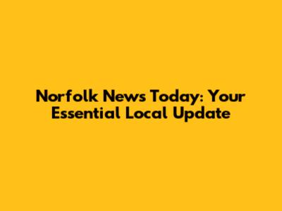 Norfolk News Today: Your Essential Local Update