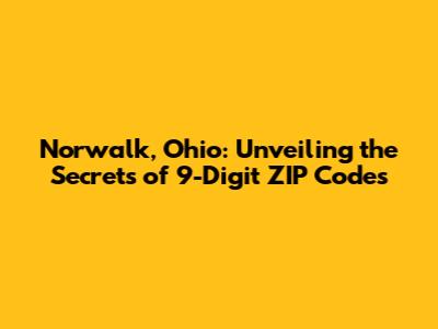 Norwalk, Ohio: Unveiling the Secrets of 9-Digit ZIP Codes