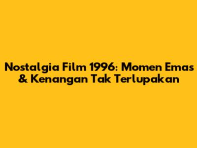Nostalgia Film 1996: Momen Emas & Kenangan Tak Terlupakan