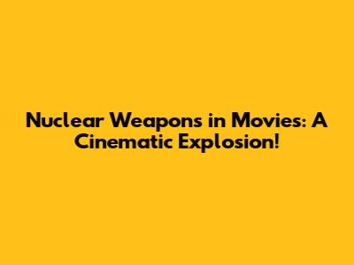 Nuclear Weapons in Movies: A Cinematic Explosion!