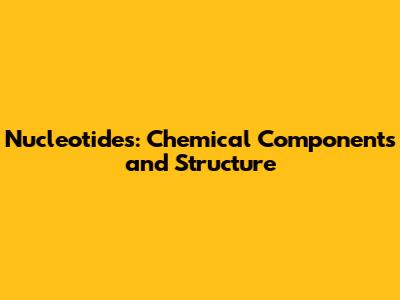 Nucleotides: Chemical Components and Structure