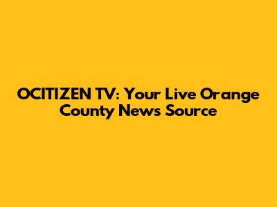 OCITIZEN TV: Your Live Orange County News Source